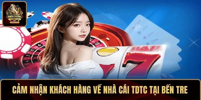 Cảm nhận khách hàng về nhà cái TDTC tại Bến Tre